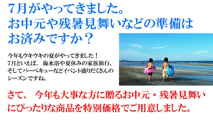 7月がやってきました。お中元や残暑見舞いなどの準備はお済ですか?今年も大事な方に贈るお中元にピッタリな商品を特別価格でご用意しました。